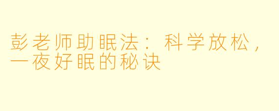 彭老师助眠法：科学放松，一夜好眠的秘诀