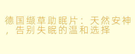 德国缬草助眠片：天然安神，告别失眠的温和选择