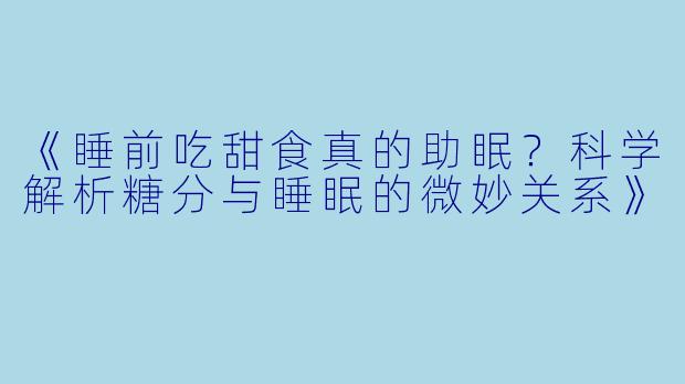 《睡前吃甜食真的助眠？科学解析糖分与睡眠的微妙关系》