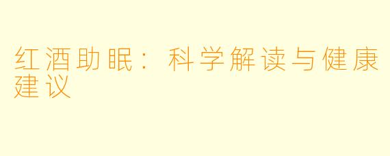 红酒助眠：科学解读与健康建议