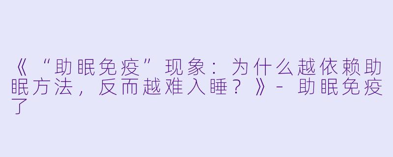 《“助眠免疫”现象：为什么越依赖助眠方法，反而越难入睡？》-助眠免疫了