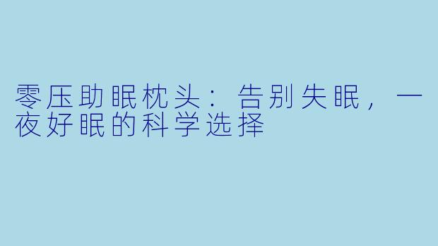零压助眠枕头：告别失眠，一夜好眠的科学选择
