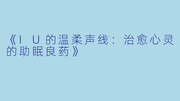 《IU的温柔声线：治愈心灵的助眠良药》