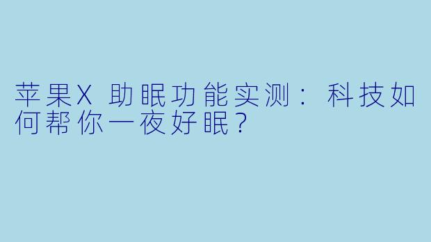 苹果X助眠功能实测：科技如何帮你一夜好眠？