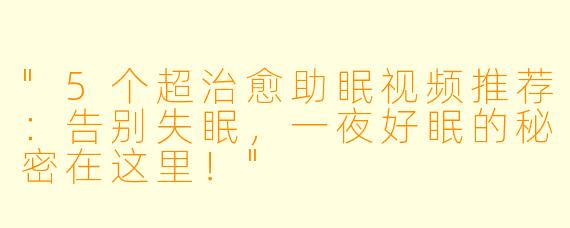 "5个超治愈助眠视频推荐:告别失眠,一夜好眠的秘密在这里!"