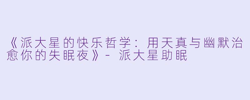 《派大星的快乐哲学：用天真与幽默治愈你的失眠夜》-派大星助眠