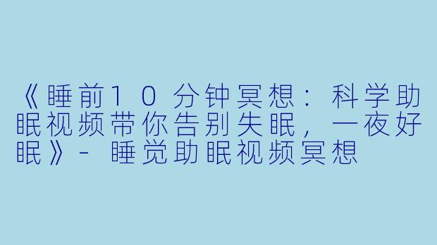 《睡前10分钟冥想：科学助眠视频带你告别失眠，一夜好眠》-睡觉助眠视频冥想