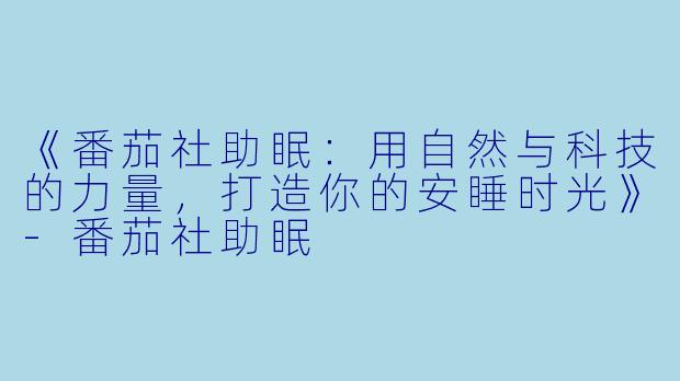 《番茄社助眠：用自然与科技的力量，打造你的安睡时光》-番茄社助眠