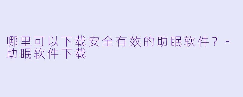 哪里可以下载安全有效的助眠软件?