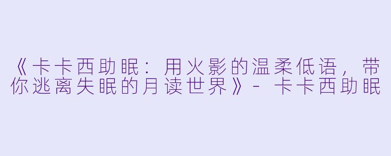 《卡卡西助眠：用火影的温柔低语，带你逃离失眠的月读世界》-卡卡西助眠