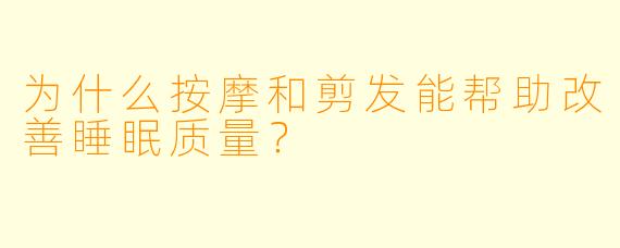 为什么按摩和剪发能帮助改善睡眠质量？