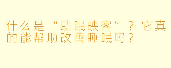 什么是“助眠映客”？它真的能帮助改善睡眠吗？