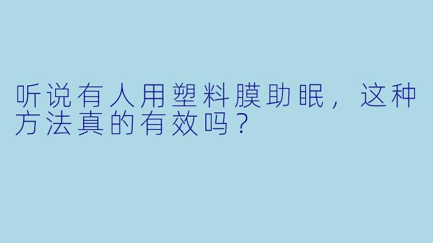 听说有人用塑料膜助眠,这种方法真的有效吗?