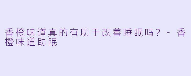 香橙味道真的有助于改善睡眠吗?