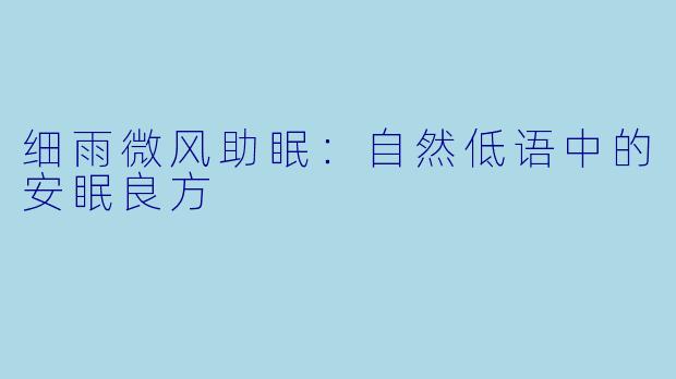 细雨微风助眠：自然低语中的安眠良方