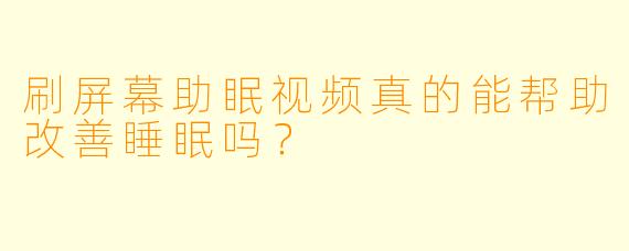 刷屏幕助眠视频真的能帮助改善睡眠吗?