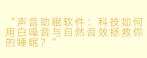 “声音助眠软件：科技如何用白噪音与自然音效拯救你的睡眠？”