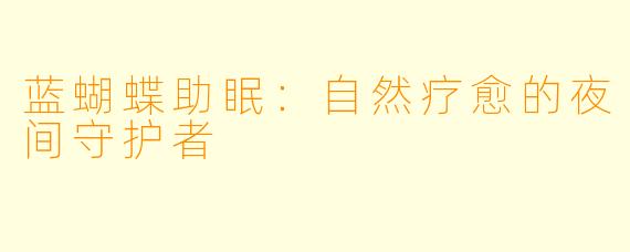 蓝蝴蝶助眠:自然疗愈的夜间守护者