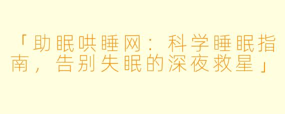「助眠哄睡网：科学睡眠指南，告别失眠的深夜救星」