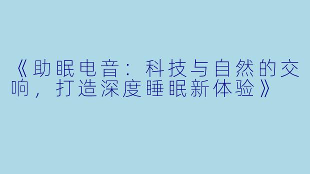 《助眠电音：科技与自然的交响，打造深度睡眠新体验》