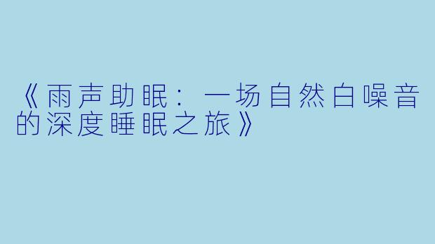 《雨声助眠：一场自然白噪音的深度睡眠之旅》