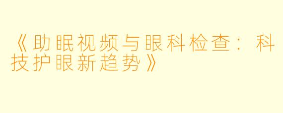 《助眠视频与眼科检查：科技护眼新趋势》