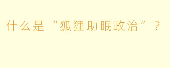 什么是“狐狸助眠政治”?