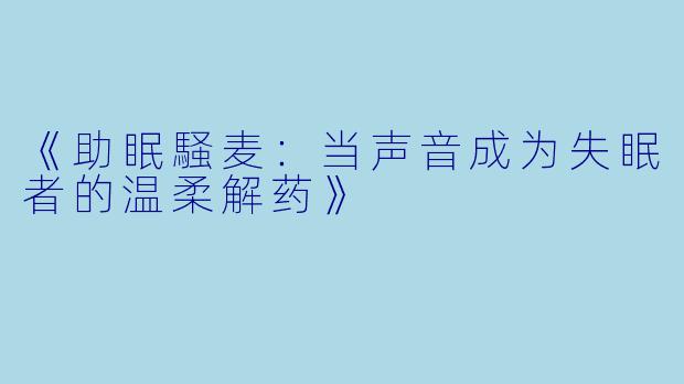 《助眠騒麦：当声音成为失眠者的温柔解药》