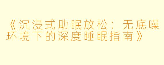 《沉浸式助眠放松：无底噪环境下的深度睡眠指南》