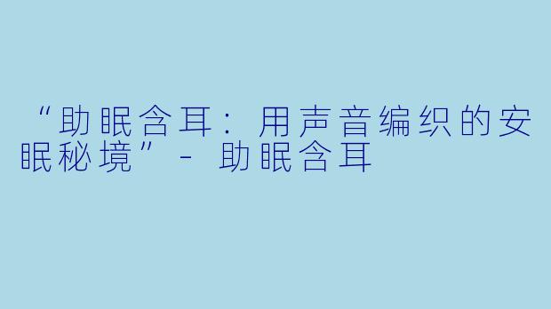 “助眠含耳：用声音编织的安眠秘境”