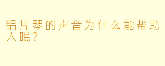 铝片琴的声音为什么能帮助入眠？