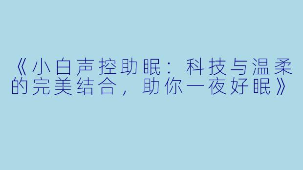 《小白声控助眠:科技与温柔的完美结合,助你一夜好眠》