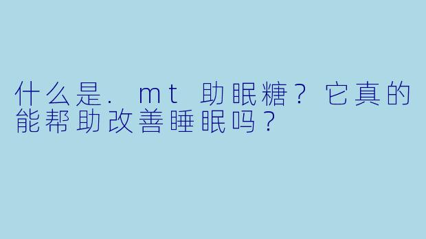 什么是.mt助眠糖？它真的能帮助改善睡眠吗？