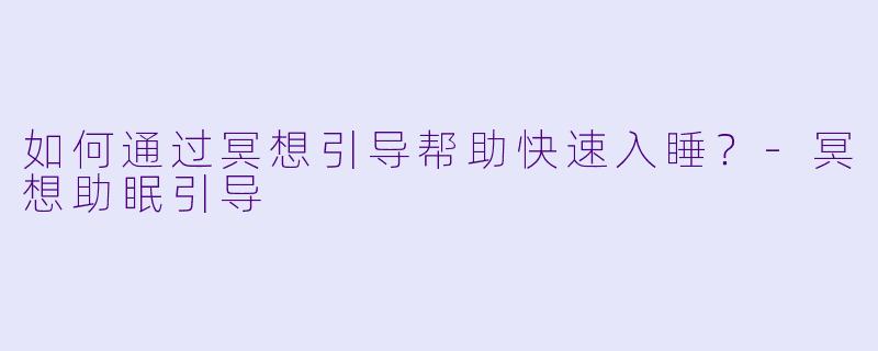 如何通过冥想引导帮助快速入睡？