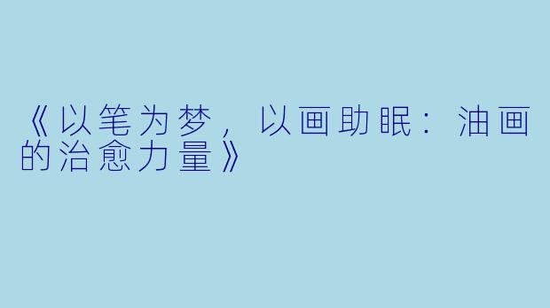 《以笔为梦，以画助眠：油画的治愈力量》