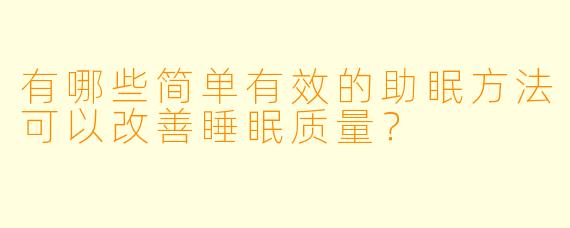 有哪些简单有效的助眠方法可以改善睡眠质量？