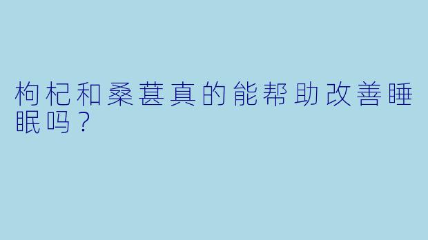 枸杞和桑葚真的能帮助改善睡眠吗？