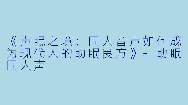 《声眠之境:同人音声如何成为现代人的助眠良方》