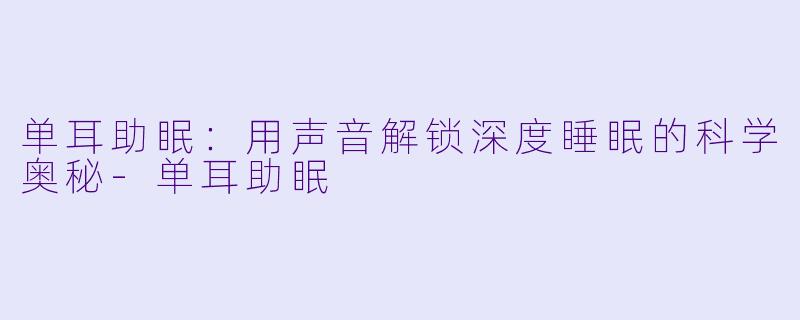 单耳助眠:用声音解锁深度睡眠的科学奥秘