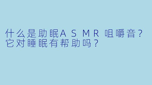 什么是助眠ASMR咀嚼音？它对睡眠有帮助吗？