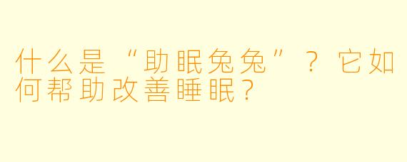 什么是“助眠兔兔”?它如何帮助改善睡眠?