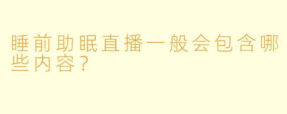 睡前助眠直播一般会包含哪些内容?