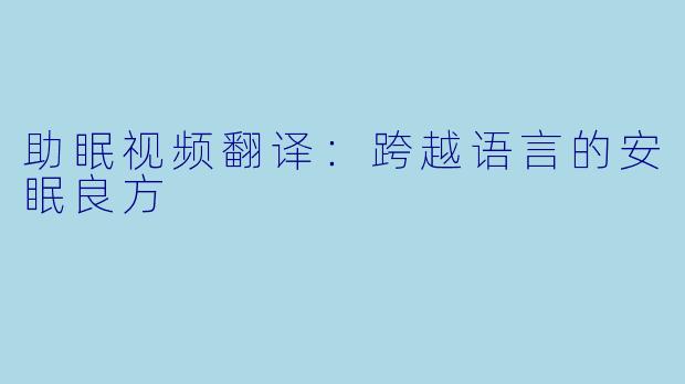 助眠视频翻译：跨越语言的安眠良方