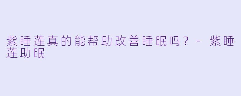 紫睡莲真的能帮助改善睡眠吗?