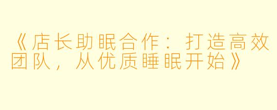 《店长助眠合作：打造高效团队，从优质睡眠开始》