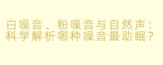 白噪音、粉噪音与自然声：科学解析哪种噪音最助眠？