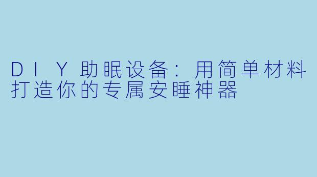 DIY助眠设备：用简单材料打造你的专属安睡神器