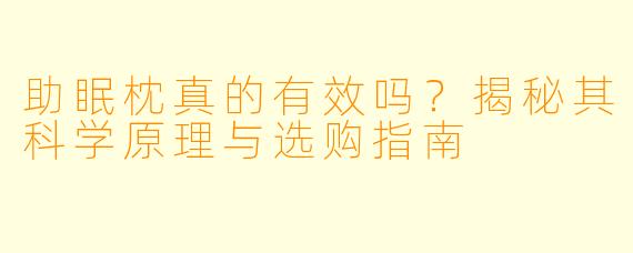 助眠枕真的有效吗？揭秘其科学原理与选购指南