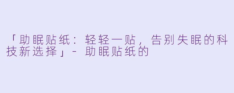 「助眠贴纸：轻轻一贴，告别失眠的科技新选择」-助眠贴纸的