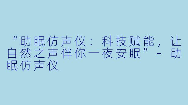 “助眠仿声仪:科技赋能,让自然之声伴你一夜安眠”